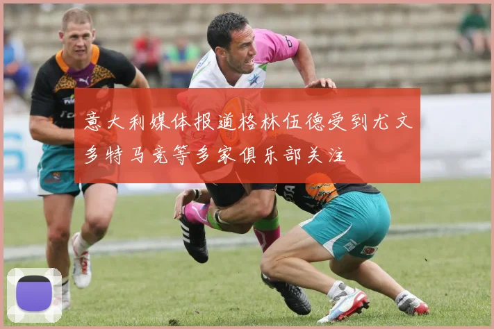 意大利媒体报道格林伍德受到尤文多特马竞等多家俱乐部关注