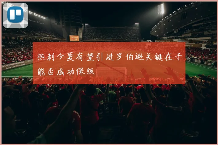 热刺今夏有望引进罗伯逊关键在于能否成功保级