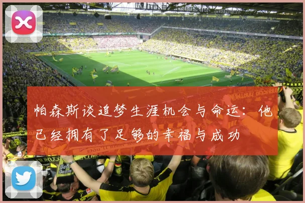帕森斯谈追梦生涯机会与命运：他已经拥有了足够的幸福与成功