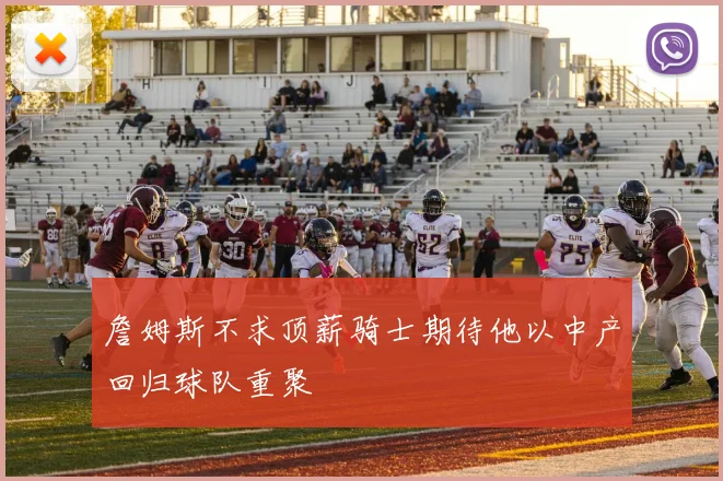 詹姆斯不求顶薪骑士期待他以中产回归球队重聚