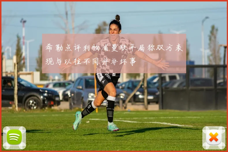 希勒点评利物浦曼联平局称双方表现与以往不同并非坏事