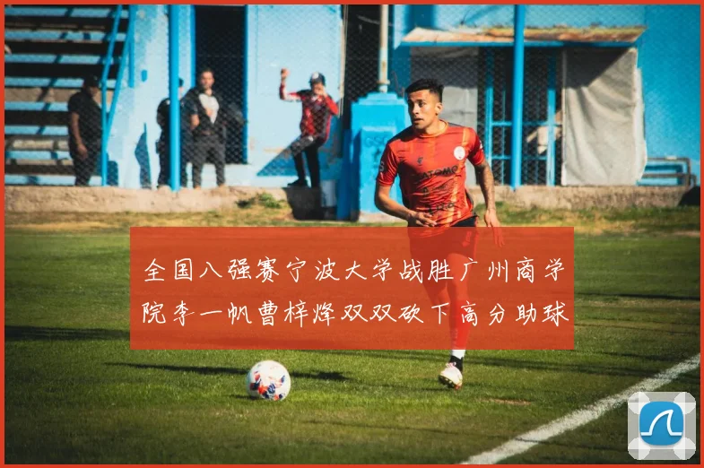 全国八强赛宁波大学战胜广州商学院李一帆曹梓烽双双砍下高分助球队晋级