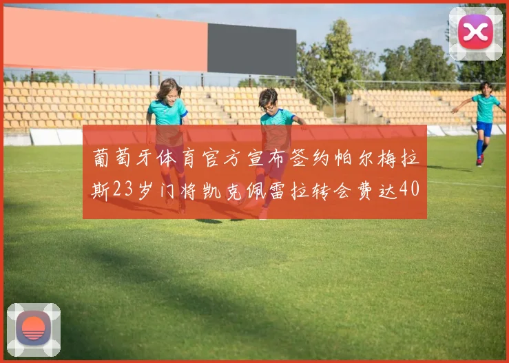 葡萄牙体育官方宣布签约帕尔梅拉斯23岁门将凯克佩雷拉转会费达400万欧元