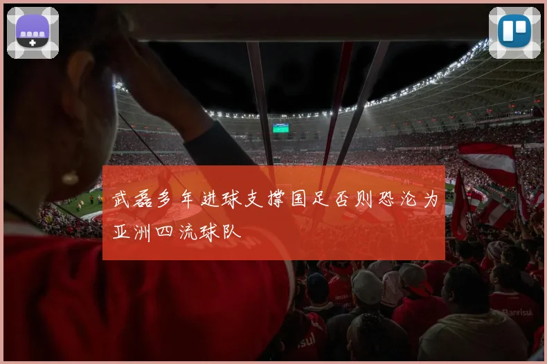 武磊多年进球支撑国足否则恐沦为亚洲四流球队
