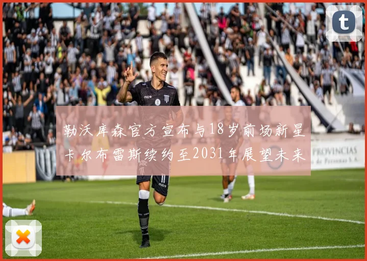 勒沃库森官方宣布与18岁前场新星卡尔布雷斯续约至2031年展望未来