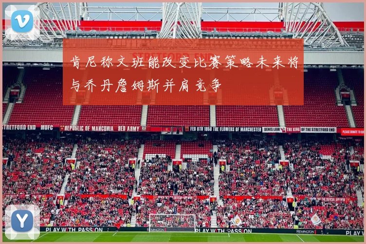 肯尼称文班能改变比赛策略未来将与乔丹詹姆斯并肩竞争